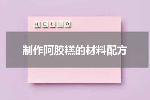 制作阿胶糕的材料配方