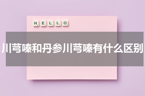 川芎嗪和丹参川芎嗪有什么区别