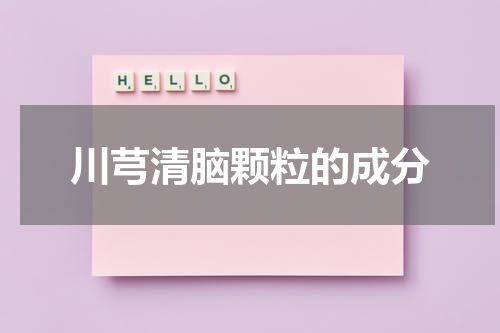 川芎清脑颗粒的成分