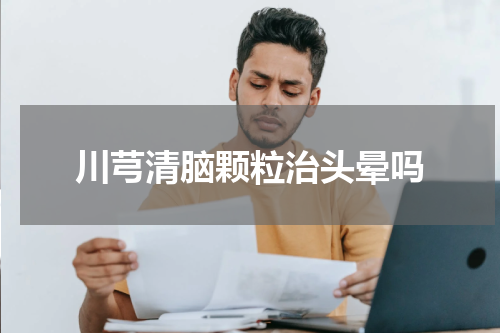 川芎清脑颗粒治头晕吗
