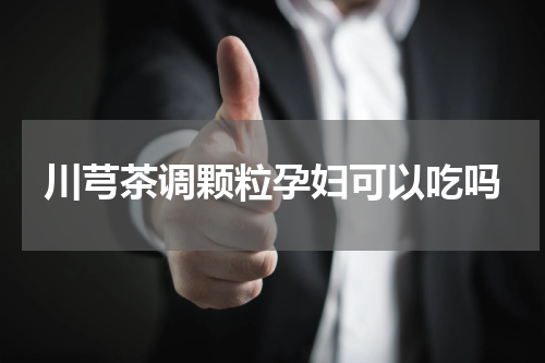 川芎茶调颗粒孕妇可以吃吗