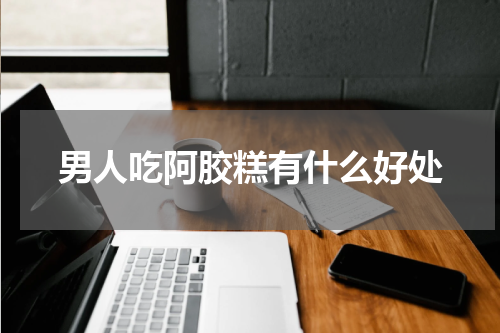 男人吃阿胶糕有什么好处