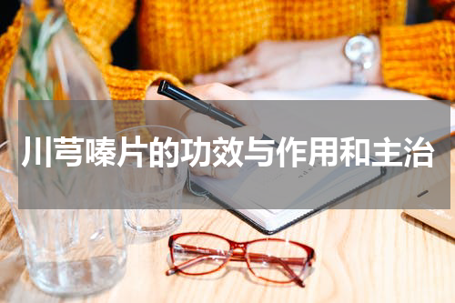 川芎嗪片的功效与作用和主治