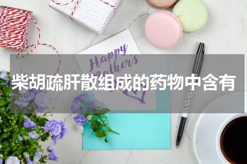 柴胡疏肝散组成的药物中含有