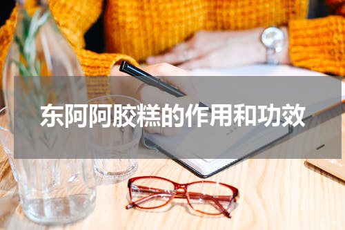 东阿阿胶糕的作用和功效