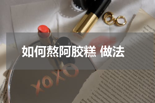 如何熬阿胶糕 做法