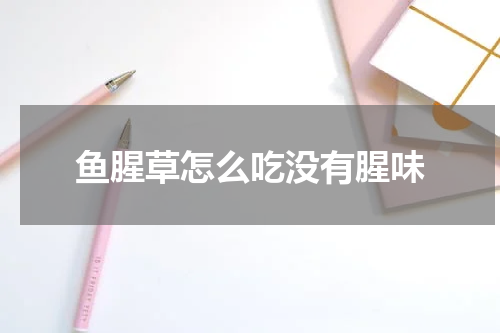 鱼腥草怎么吃没有腥味