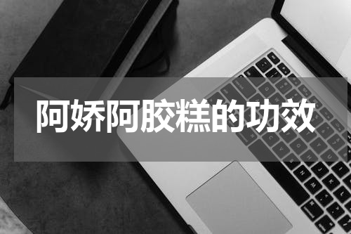 阿娇阿胶糕的功效