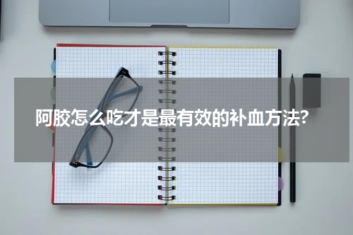 阿胶怎么吃才是最有效的补血方法?