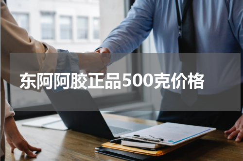 东阿阿胶正品500克价格