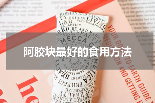 阿胶块最好的食用方法