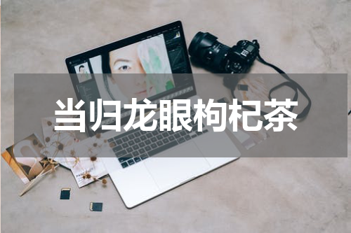 当归龙眼枸杞茶