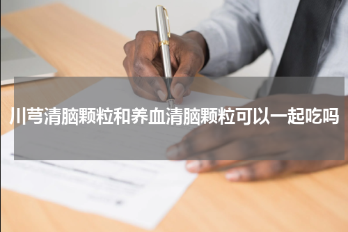 川芎清脑颗粒和养血清脑颗粒可以一起吃吗