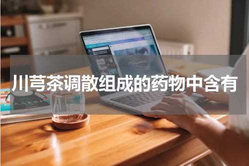 川芎茶调散组成的药物中含有