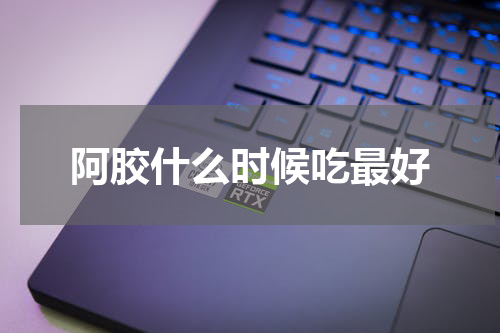 阿胶什么时候吃最好