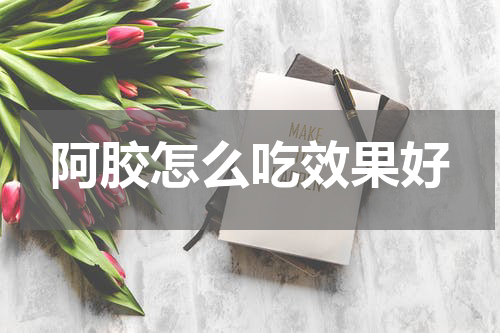 阿胶怎么吃效果好