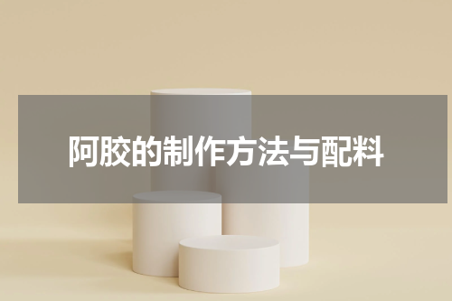 阿胶的制作方法与配料