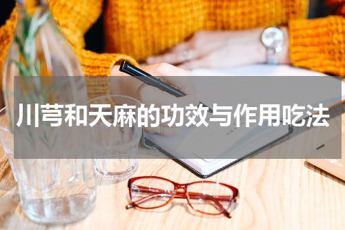 川芎和天麻的功效与作用吃法