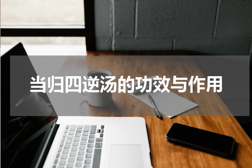 当归四逆汤的功效与作用