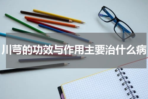 川芎的功效与作用主要治什么病