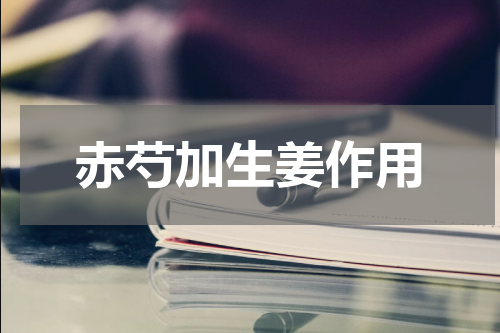 赤芍加生姜作用