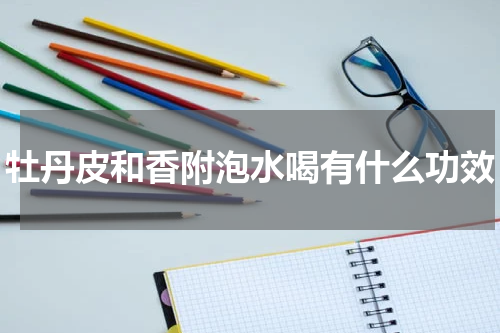 牡丹皮和香附泡水喝有什么功效