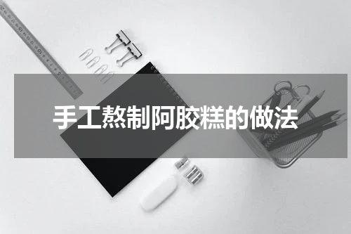 手工熬制阿胶糕的做法