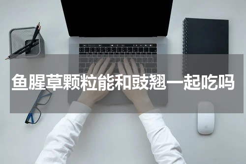 鱼腥草颗粒能和豉翘一起吃吗