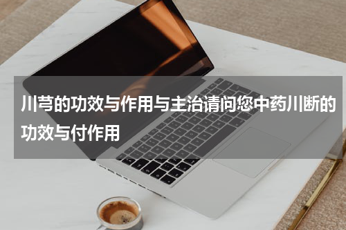川芎的功效与作用与主治请问您中药川断的功效与付作用