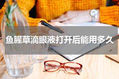 鱼腥草滴眼液打开后能用多久