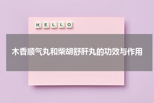 木香顺气丸和柴胡舒肝丸的功效与作用