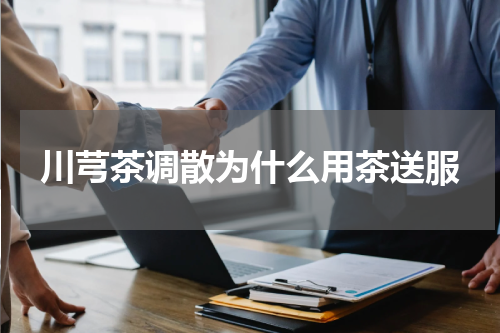 川芎茶调散为什么用茶送服