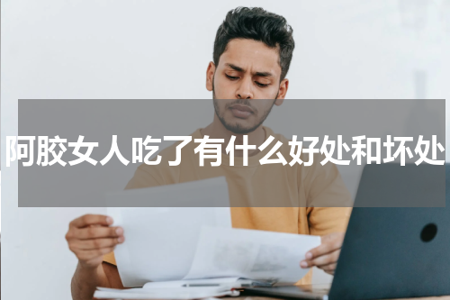 阿胶女人吃了有什么好处和坏处