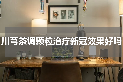 川芎茶调颗粒治疗新冠效果好吗