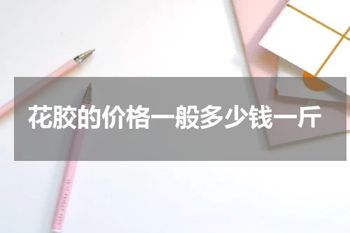 花胶的价格一般多少钱一斤