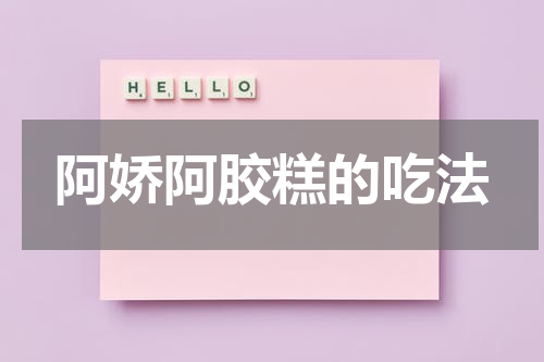 阿娇阿胶糕的吃法