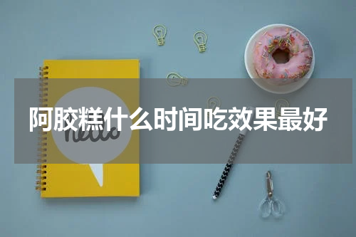 阿胶糕什么时间吃效果最好