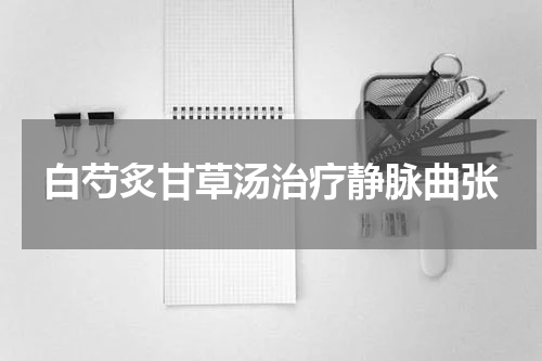 白芍炙甘草汤治疗静脉曲张