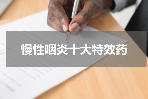 慢性咽炎十大特效药