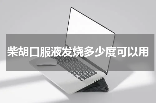 柴胡口服液发烧多少度可以用