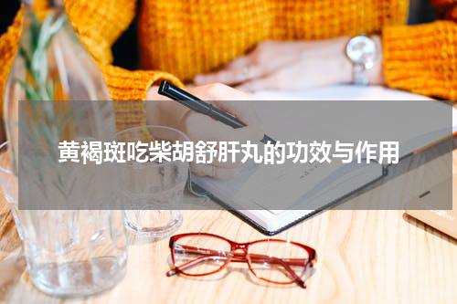 黄褐斑吃柴胡舒肝丸的功效与作用