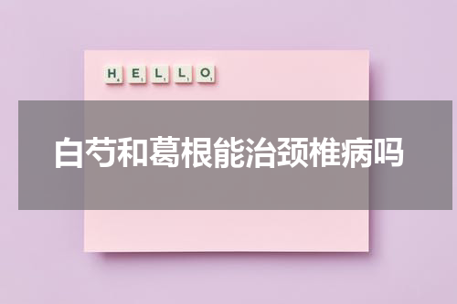 白芍和葛根能治颈椎病吗