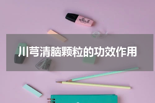 川芎清脑颗粒的功效作用