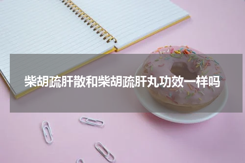 柴胡疏肝散和柴胡疏肝丸功效一样吗
