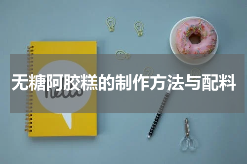 无糖阿胶糕的制作方法与配料