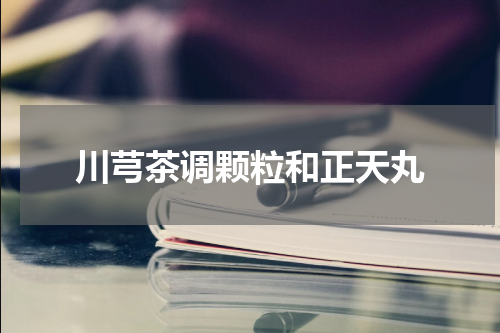 川芎茶调颗粒和正天丸