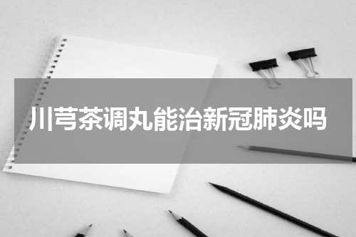 川芎茶调丸能治新冠肺炎吗