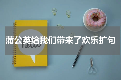蒲公英给我们带来了欢乐扩句