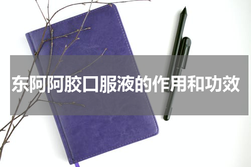 东阿阿胶口服液的作用和功效