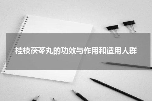 桂枝茯苓丸的功效与作用和适用人群